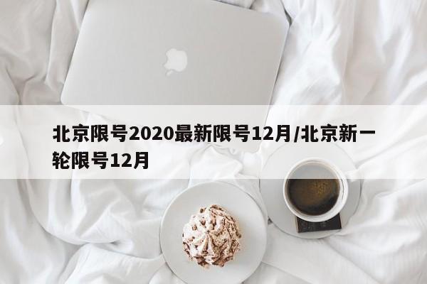 北京限号2020最新限号12月/北京新一轮限号12月