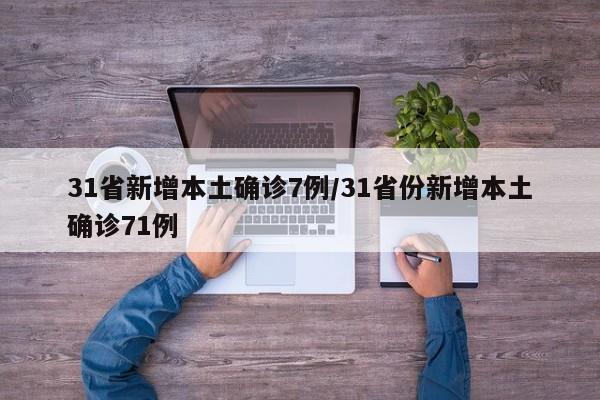 31省新增本土确诊7例/31省份新增本土确诊71例