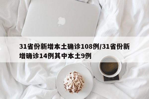 31省份新增本土确诊108例/31省份新增确诊14例其中本土9例
