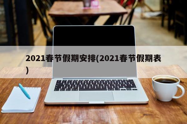 2021春节假期安排(2021春节假期表)