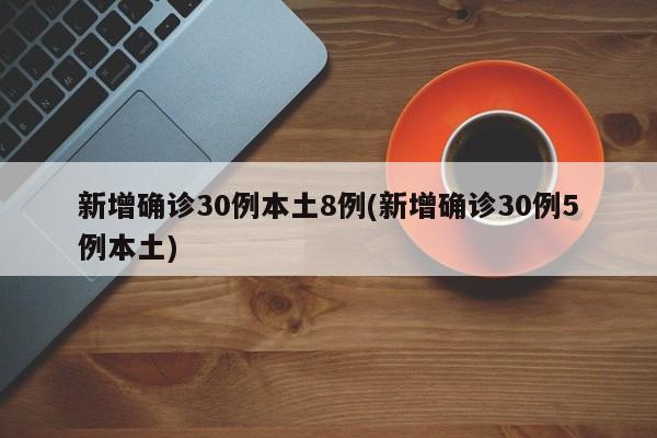 新增确诊30例本土8例(新增确诊30例5例本土)