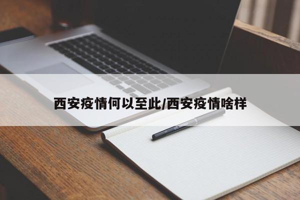 西安疫情何以至此/西安疫情啥样