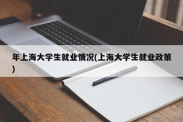 年上海大学生就业情况(上海大学生就业政策)