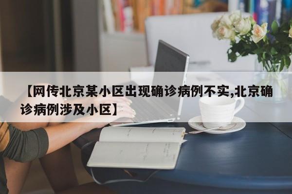 【网传北京某小区出现确诊病例不实,北京确诊病例涉及小区】
