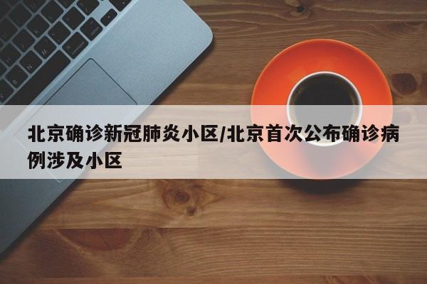 北京确诊新冠肺炎小区/北京首次公布确诊病例涉及小区