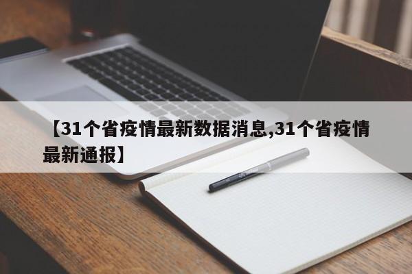 【31个省疫情最新数据消息,31个省疫情最新通报】
