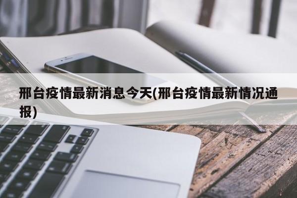 邢台疫情最新消息今天(邢台疫情最新情况通报)