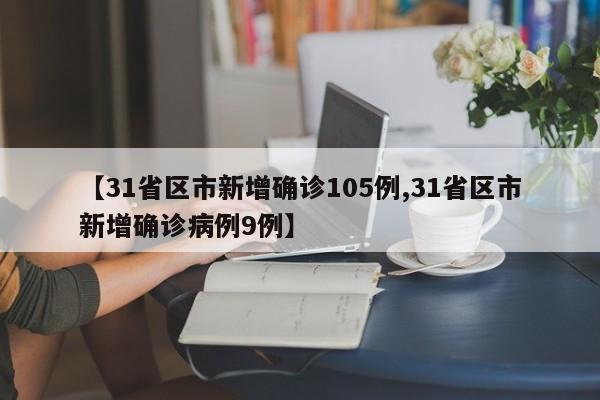 【31省区市新增确诊105例,31省区市新增确诊病例9例】