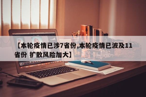 【本轮疫情已涉7省份,本轮疫情已波及11省份 扩散风险加大】