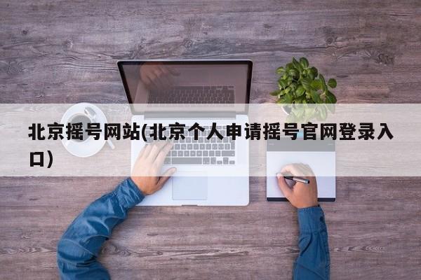 北京摇号网站(北京个人申请摇号官网登录入口)