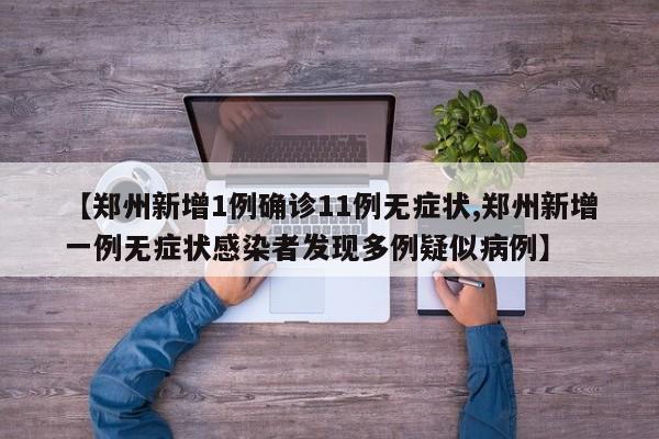 【郑州新增1例确诊11例无症状,郑州新增一例无症状感染者发现多例疑似病例】