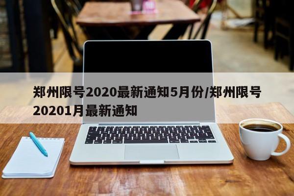 郑州限号2020最新通知5月份/郑州限号20201月最新通知