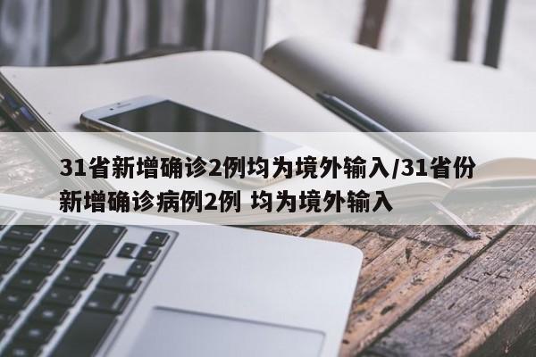 31省新增确诊2例均为境外输入/31省份新增确诊病例2例 均为境外输入