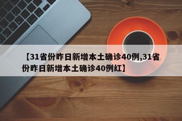 【31省份昨日新增本土确诊40例,31省份昨日新增本土确诊40例红】
