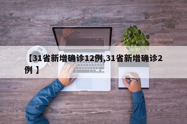 【31省新增确诊12例,31省新增确诊2例 】