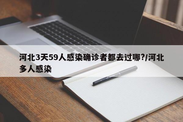 河北3天59人感染确诊者都去过哪?/河北多人感染