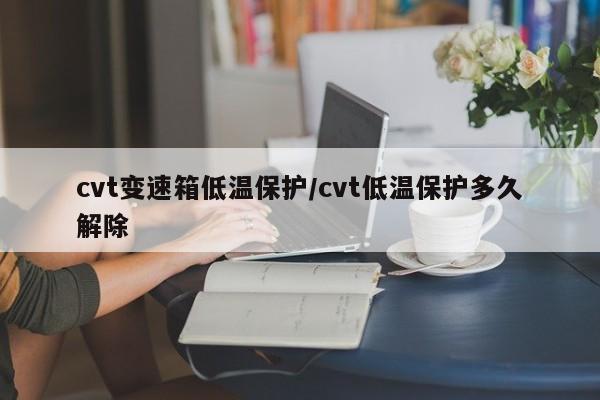 cvt变速箱低温保护/cvt低温保护多久解除