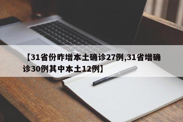 【31省份昨增本土确诊27例,31省增确诊30例其中本土12例】