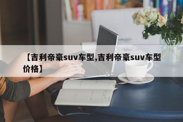 【吉利帝豪suv车型,吉利帝豪suv车型价格】