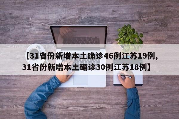 【31省份新增本土确诊46例江苏19例,31省份新增本土确诊30例江苏18例】