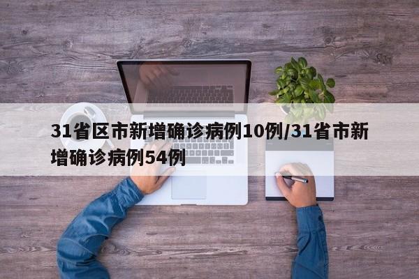 31省区市新增确诊病例10例/31省市新增确诊病例54例