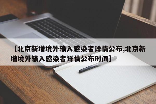 【北京新增境外输入感染者详情公布,北京新增境外输入感染者详情公布时间】
