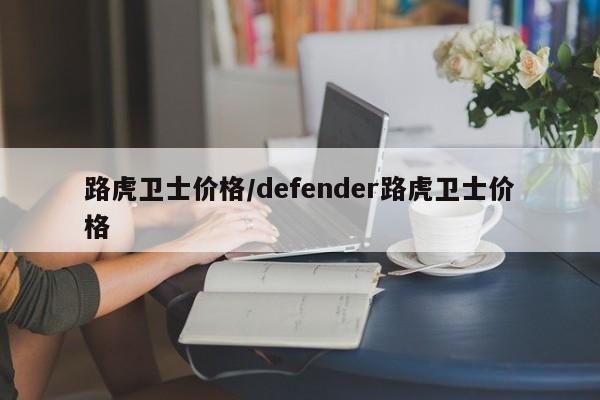 路虎卫士价格/defender路虎卫士价格
