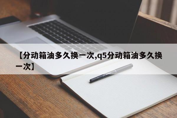 【分动箱油多久换一次,q5分动箱油多久换一次】