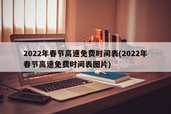 2022年春节高速免费时间表(2022年春节高速免费时间表图片)