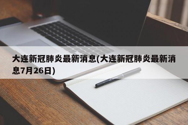 大连新冠肺炎最新消息(大连新冠肺炎最新消息7月26日)