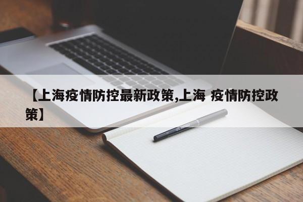 【上海疫情防控最新政策,上海 疫情防控政策】
