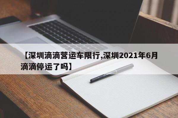 【深圳滴滴营运车限行,深圳2021年6月滴滴停运了吗】