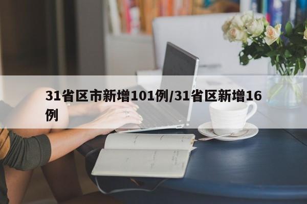 31省区市新增101例/31省区新增16例