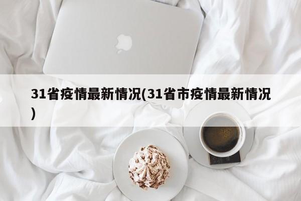 31省疫情最新情况(31省市疫情最新情况)