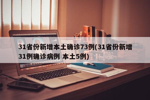 31省份新增本土确诊73例(31省份新增31例确诊病例 本土5例)