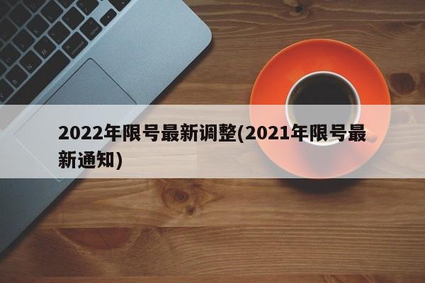 2022年限号最新调整(2021年限号最新通知)
