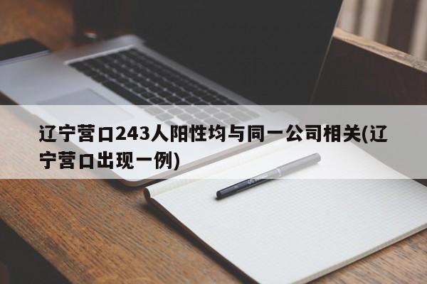 辽宁营口243人阳性均与同一公司相关(辽宁营口出现一例)