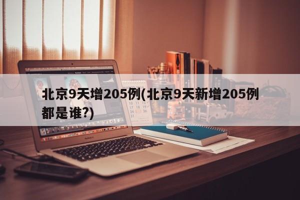 北京9天增205例(北京9天新增205例都是谁?)