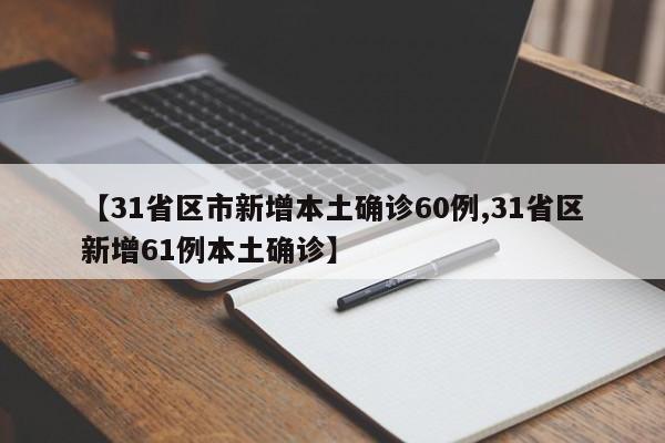 【31省区市新增本土确诊60例,31省区新增61例本土确诊】