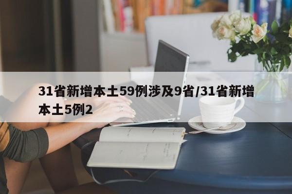 31省新增本土59例涉及9省/31省新增本土5例2
