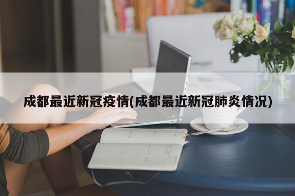 成都最近新冠疫情(成都最近新冠肺炎情况)