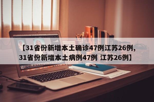 【31省份新增本土确诊47例江苏26例,31省份新增本土病例47例 江苏26例】