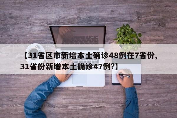 【31省区市新增本土确诊48例在7省份,31省份新增本土确诊47例?】