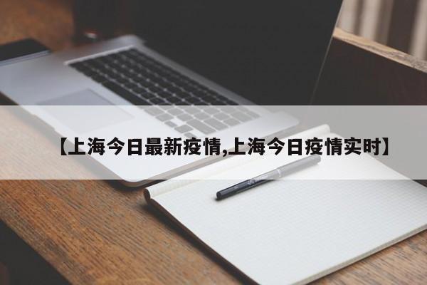 【上海今日最新疫情,上海今日疫情实时】