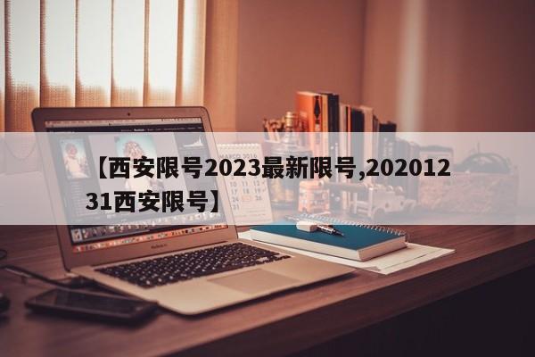 【西安限号2023最新限号,20201231西安限号】