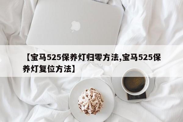 【宝马525保养灯归零方法,宝马525保养灯复位方法】