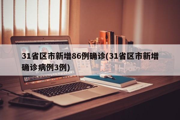 31省区市新增86例确诊(31省区市新增确诊病例3例)