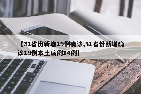 【31省份新增19例确诊,31省份新增确诊19例本土病例14例】