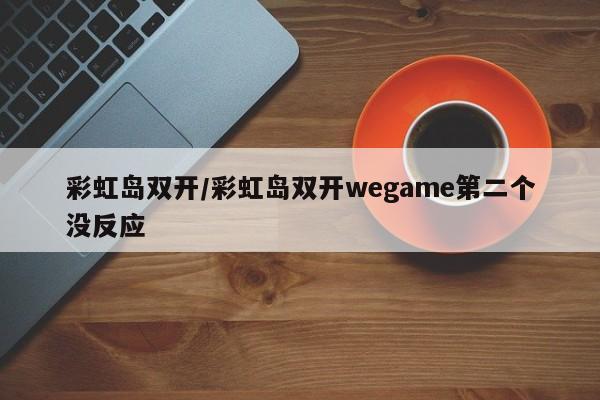 彩虹岛双开/彩虹岛双开wegame第二个没反应