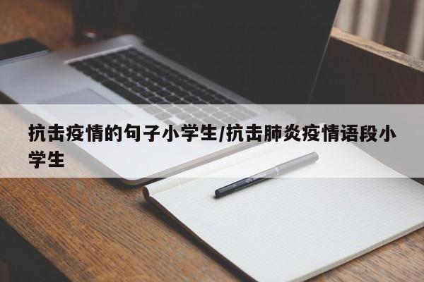 抗击疫情的句子小学生/抗击肺炎疫情语段小学生